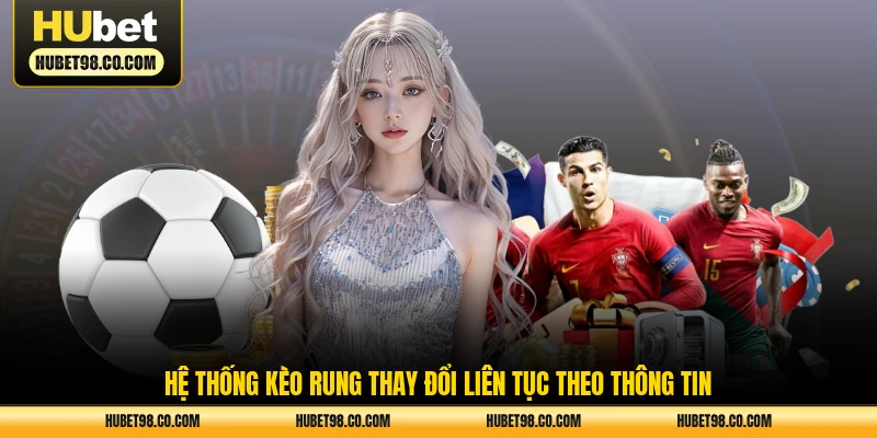 Hệ thống kèo rung thay đổi liên tục theo thông tin